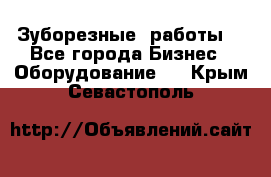 Зуборезные  работы. - Все города Бизнес » Оборудование   . Крым,Севастополь